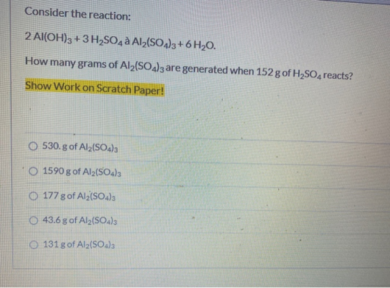 Consider the reaction: 2 Al(OH)3 + 3 H2SO4 à Al2(SO4)3 + 6H2O. How many grams of Al2(SO4)3 are generated when 152 g of H2SO4