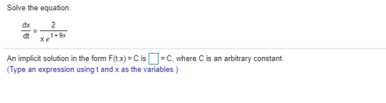 Solve the equation dx dt = 2 t + 9x xe An implicit solution in the form F(t,x) = C is = C, where is an arbitrary constant. (T