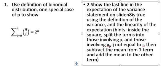 2.Show the last line in the expectation of the variance statement on sliden8is true using the definition of the 1. Use definition of binomial distribution, one special case of p to show variance, and the linearity of the expectation (hints: inside the square, split the terms into those involving x, and those involving X, j not equal to i, thern subtract the mean from 1 term and add the mean to the other term)