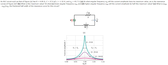 An RLC circuit such as that of Figure (a) has R = 4.00 2, C = 27.0 pF, L = 1.32 H, and Em = 43.7 V. (a) At what angular frequ