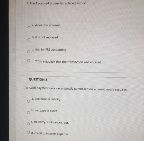 7. The T account is usually replaced with a: a. 4-column account b. it is not replaced c. vital to IFRS accounting O d. *** t