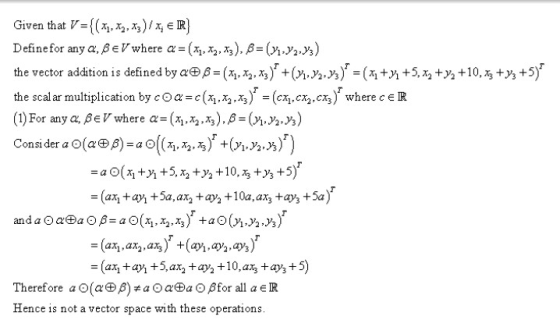 Given that V-(5-5-%)/4 e R Define for any α, β e Vwhere α-(xi, xa, x), β-(x,y2J3) the vector addition is defined by α田β-(xǐ両両, (M», у-(4+M +5両+½ +10丐切が the scalar multiplication by cOa=e(而ふろ)= (cy,cxa.c%)where c e R r r Considera o(α β)-a0( ,5-%),(yi,ya») ) anda@a@a@β-a@(4,x ,x3)r +a@(M.yaJ3f -(a, ax2 , a ) +(ay,ay,,ay,) Therefore a 0(α β) * a 0 α a Opror all a e R Hence is not a vector space with these operations.