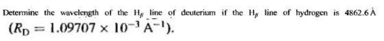 Determine the wavelength of the H line of deuterium if the H, line of hydrogen is 4862.6 A 1.09707 x 10-3 A-) (Rp
