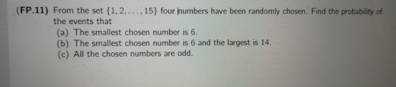 (FP.11) From the set {1, 2, ..., 15} four numbers have been randomly chosen. Find the probability of the events that (a) The