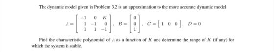 The dynamic model given in Problem 3.2 is an approximation to the more accurate dynamic model [-10K A= 1 -1 0 , B= . C= [1 0