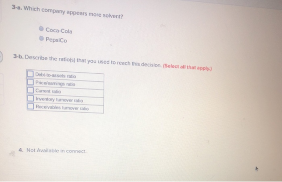 3-a. Which company appears more solvent? Coca-Cola PepsiCo 3-b. Describe the ratio(s) that you used to reach this decision. (