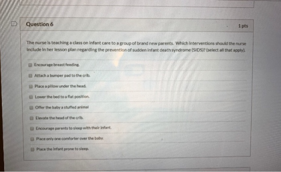 Question 6 1 pts The nurse is teaching a class on infant care to a group of brand new parents. Which interventions should the