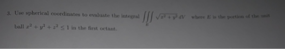 3. Use spherical coordinates to evaluate the integral V dV where is the portion of the unit ball srº + y2 + 22 S 1 in the fir
