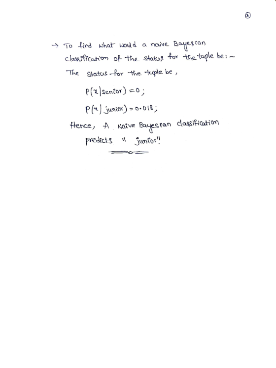 To find what would a naive Bayesian classification of the states for the tople be:- The status for the tuple be, Ple/senior)