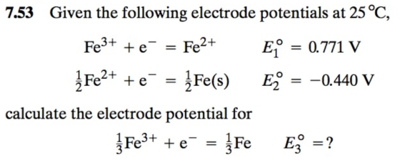 7.53 Given the following electrode potentials at 25°C, Fe3+ +e- = Fe2+ E = 0.771 V Fe2+ + e = Fe(s) E = -0.440 V calculate t