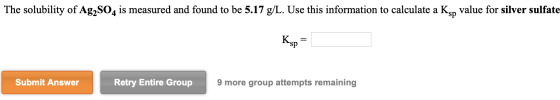The solubility of Ag2SO4 is measured and found to be 5.17 g/L. Use this information to calculate a Ksn value for silver sulfa
