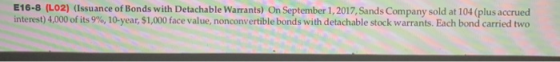 E16-8 (L02) (Issuance of Bonds with Detachable Warrants) On September 1, 2017, Sands Company sold at 104 (plus accrued intere
