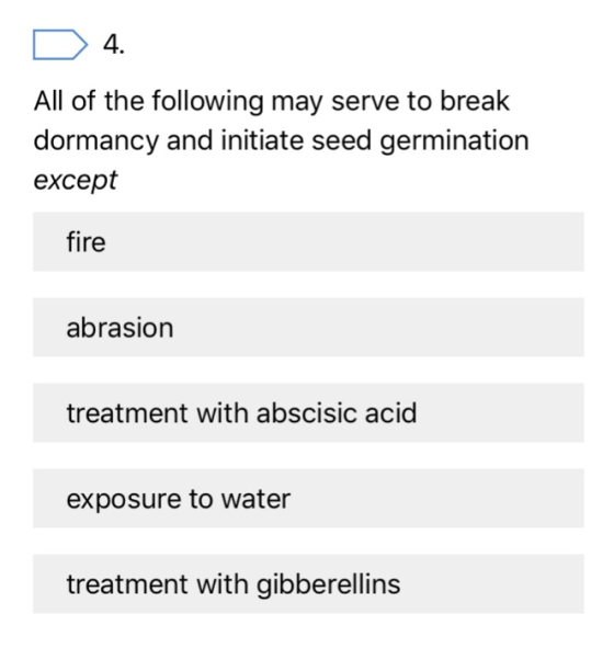 4. All of the following may serve to break dormancy and initiate seed germination except fire abrasion treatment with abscisi