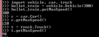 import vehicle, car, truck bullet_train = vehicle.Vehicle (300) bullet_train.getMaxSpeed() 300 >>> c = car.Car() >>> c.getMax