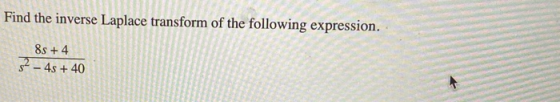 Find the inverse Laplace transform of the following expression. 8s + 4 52 - 4s + 40