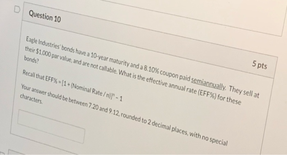 Question 10 Eagle Industries bonds have a 10-year maturity and a 8.10% coupon paid semiannually. They sell at their $1.000 p