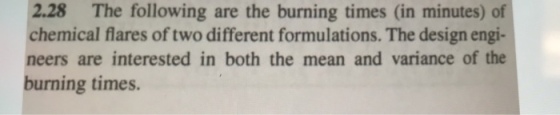 The following are the burning times (in minutes) of chemical flares of two different formulations. The design engi- neers are interested in both the mean and variance of burning times. the