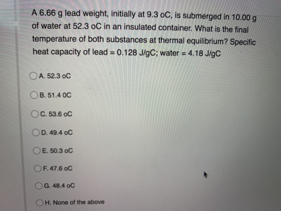 A 6.66 g lead weight, initially at 9.3 oC, is submerged in 10.00 g of water at 52.3 oC in an insulated container. What is the