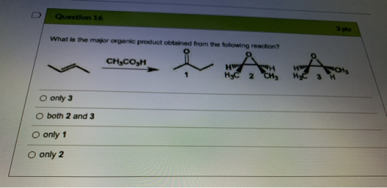 U Question 16 3 pts What is the major organic product obtained from the following reaction? CHECO,H Hw HW WH HyC2 CHE Hzc 3 H