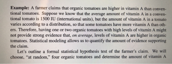 Example: A farmer claims that organic tomatoes are higher in vitamin A than conven- tional tomatoes. Suppose we know that the