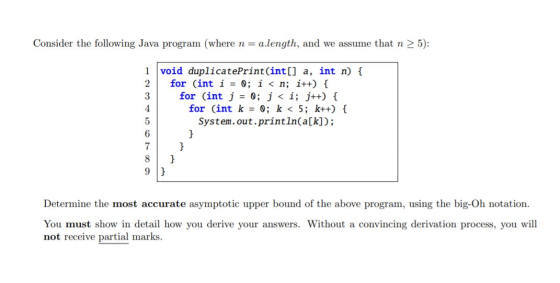 Consider the following Java program (where n = a.length, and we assume that n > 5): OOT CON void duplicatePrint(int[] a, int