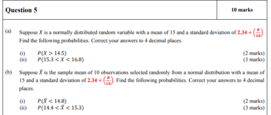 Question 5 10 marks (a) . Suppose X is a normally distributed random variable with a mean of 15 and a standard deviation of 2