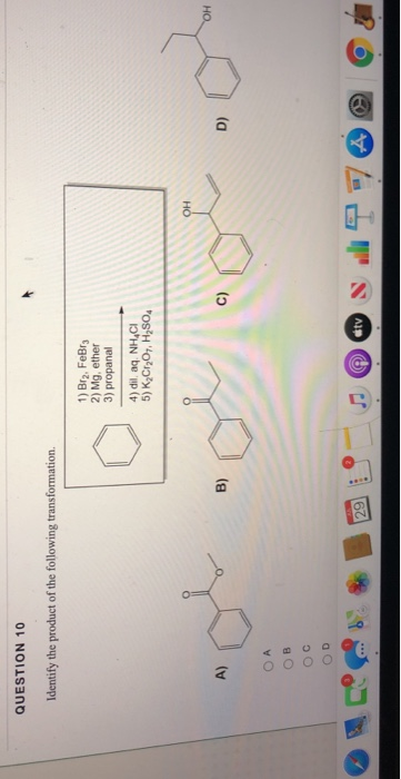 QUESTION 10 Identify the product of the following transformation 1) Brz, FeBrg 2) Mg, ether 3) propanal 4) dil, aq NHACI 5) K