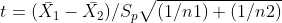 t = (\bar{X_{1}} - \bar{X_{2}}) / S_{p}\sqrt{ ( 1 / n1) + (1 / n2)}