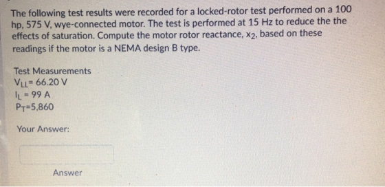 The following test results were recorded for a locked-rotor test performed on a 100 hp, 575 V, wye-connected motor. The test