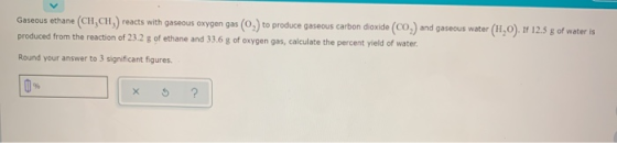 Gaseous ethane (CH, CH) reacts with gaseous oxygen gas (02) to produce gaseous carbon dioxide (CO) and gaseous water (H,0).IF