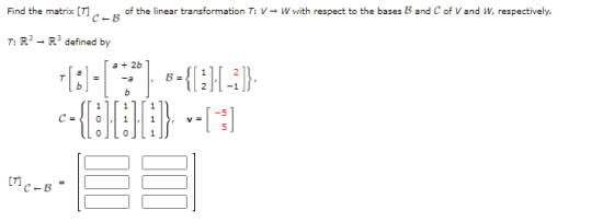 Find the matrix [T] C-B of the linear transformation T: V - W with respect to the bases B and C of V and W, respectively. T: