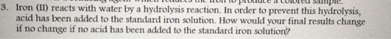 S E RVER AVVU LICUI IPIULULLALUIUILU SPIL 3. Iron (II) reacts with water by a hydrolysis reaction. In order to prevent this h