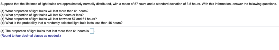 Suppose that the lifetimes of light bulbs are approximately normally distributed, with a mean of 57 hours and a standard devi