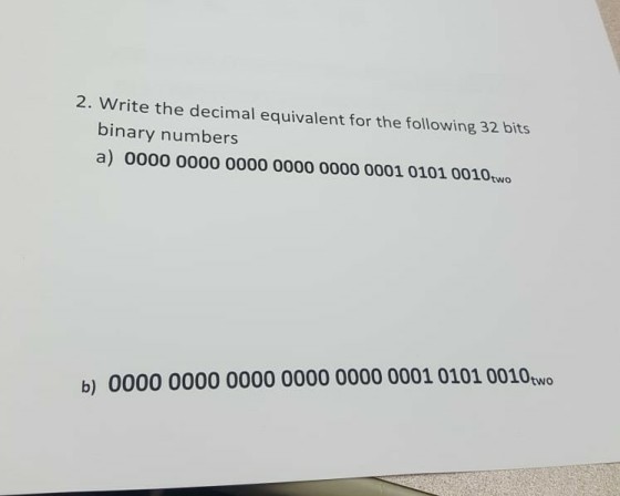 2. Write the decimal equivalent for the following 32 bits binary numbers a) 0000 0000 0000 0000 0000 0001 0101 0010two b) 0000 0000 0000 0000 0000 0001 0101 0010two