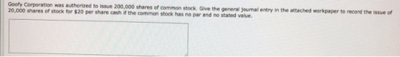 Goofy Corporation was authorized to issue 200,000 shares of common stock. Give the general Journal entry in the attached work