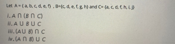 Let A = { a, b, c, d, e, f} , B={c, d, e, f, g, h} and C= {a, c, d, f, h, i, j} i. A N (BNC) ii. A UBUC iii.(AUB) O C iv.(AN