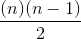 \frac{(n)(n-1)}{2}