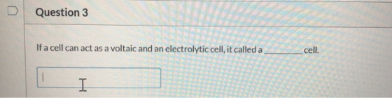 Question 3 If a cell can act as a voltaic and an electrolytic cell, it called a cell.