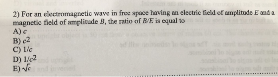 2) For an electromagnetic wave in free space having an electric field of amplitude E and a magnetic field of amplitude B, the