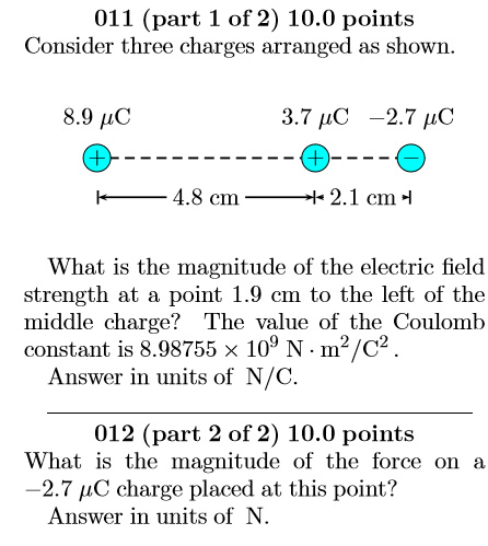 011 (part 1 of 2) 10.0 points Consider three charges arranged as shown. 8.9 uc + 3.7 IC -2.7 HC + -- — 4.8 cm — *2.1 cm What