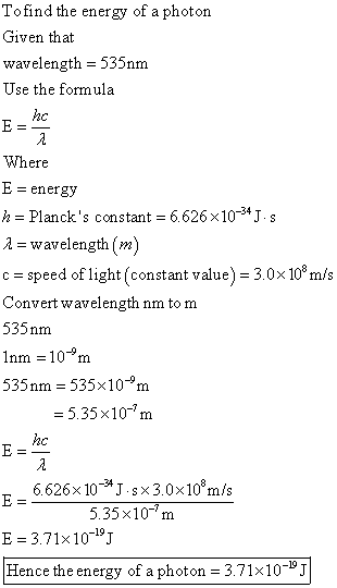 To find the energy of a photon Given that wavelength = 535nm Use the formula Where E = energy h = Plancks constant = 6.626 X