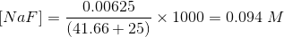 [NaF]=\frac{0.00625}{(41.66 + 25)} \times 1000 = 0.094\; M