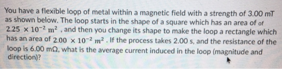 You have a flexible loop of metal within a magnetic field with a strength of 3.00 mT as shown below. The loop starts in the s