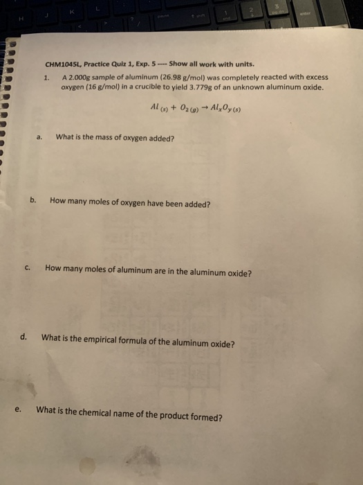 CHM1045L, Practice Quiz 1. Exp. 5 --- Show all work with units. 1 A2.000g sample of aluminum (26.98 g/mol) was completely rea