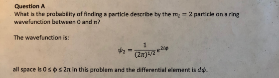 Question A What is the probability of finding a particle describe by the mi = 2 particle on a ring wavefunction between 0 and
