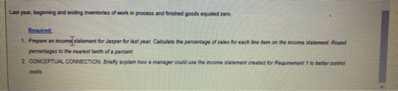 Last year, beginning and ending inventories of work in process and finished goods equaled zero. Required 1. Prepare an income