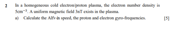 In a homogeneous cold electron/proton plasma, the electron number density is 2 5cm-3. A uniform magnetic field 3nT exists in