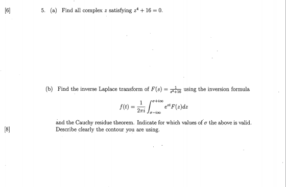 5. (a) Find all complex z satisfying 24 + 16 = 0. (b) Find the inverse Laplace transform of F(s) = 116 using the inversion fo
