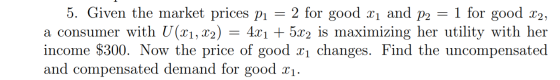 1 for good x2 5. Given the market prices p a consumer with U(x1, x2) income $300. Now the price of good x changes. Find the u
