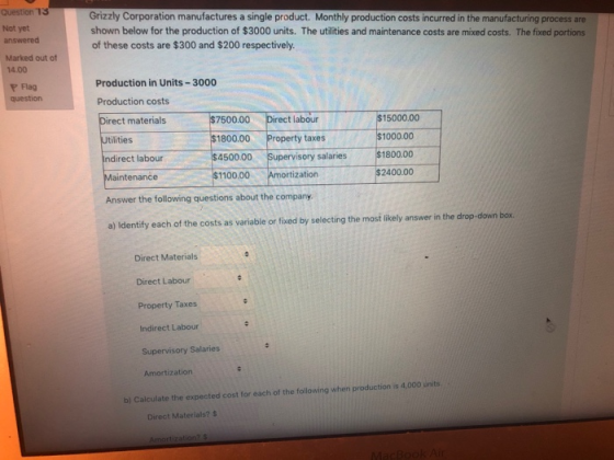 Question 13 Grizzly Corporation manufactures a single product. Monthly production costs incurred in the manufacturing process